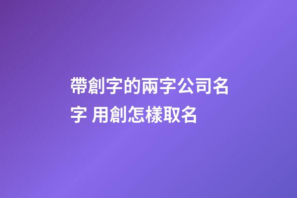 帶創字的兩字公司名字 用創怎樣取名-第1張-公司起名-玄機派